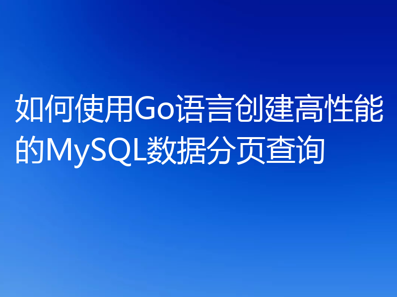 如何使用Go语言创建高性能的MySQL数据分页查询