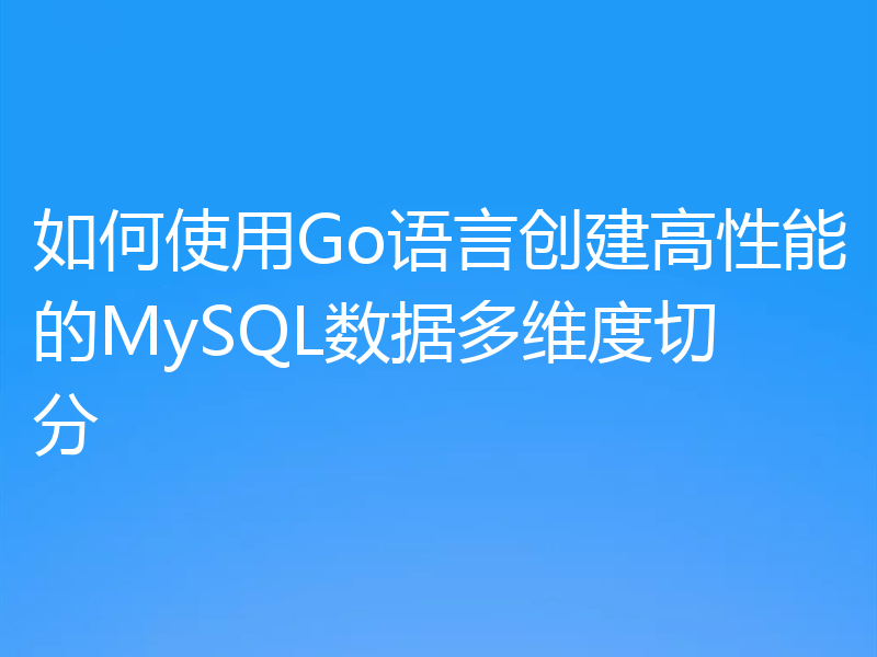 如何使用Go语言创建高性能的MySQL数据多维度切分