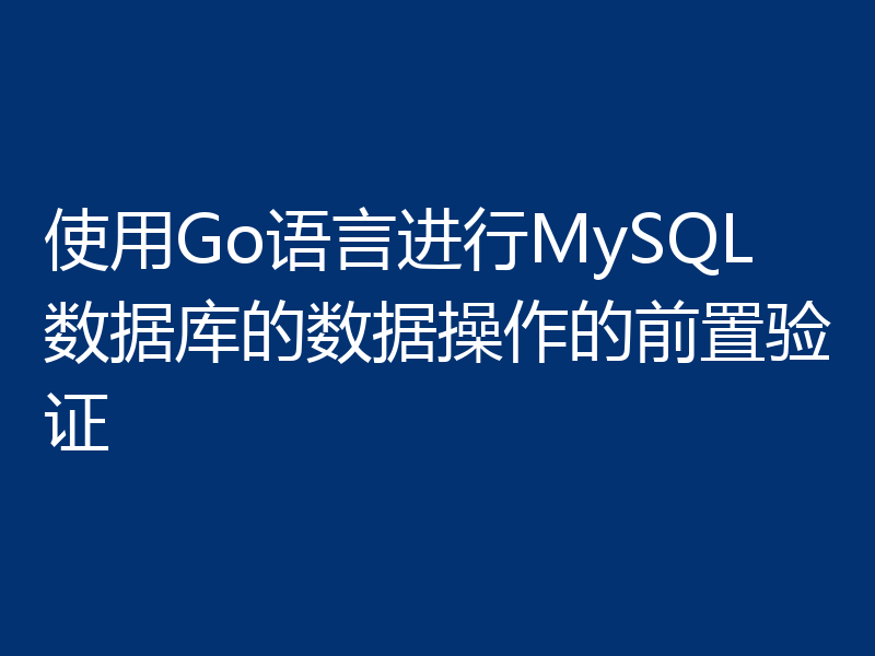 使用Go语言进行MySQL数据库的数据操作的前置验证