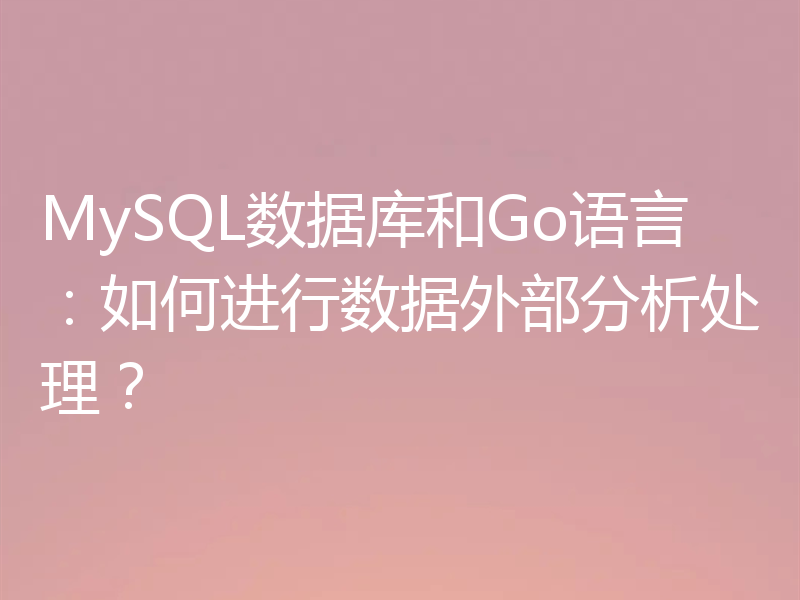 MySQL数据库和Go语言：如何进行数据外部分析处理？