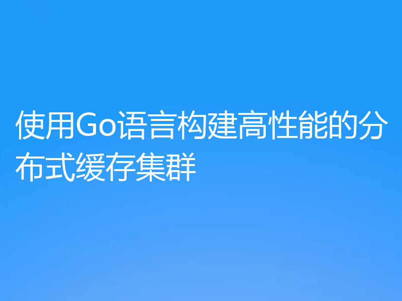 使用Go语言构建高性能的分布式缓存集群