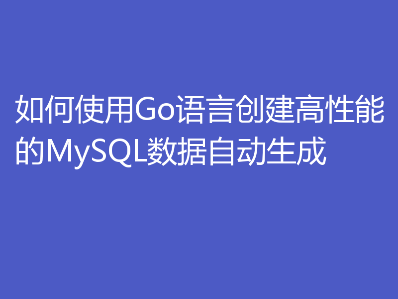 如何使用Go语言创建高性能的MySQL数据自动生成