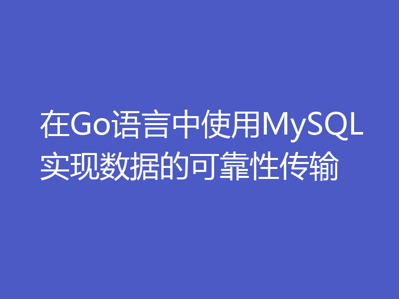 在Go语言中使用MySQL实现数据的可靠性传输