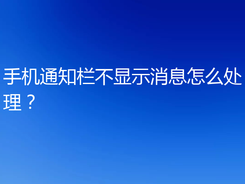 手机通知栏不显示消息怎么处理？