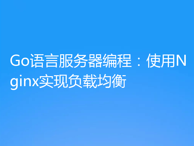 Go语言服务器编程：使用Nginx实现负载均衡