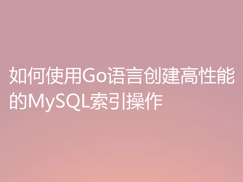 如何使用Go语言创建高性能的MySQL索引操作