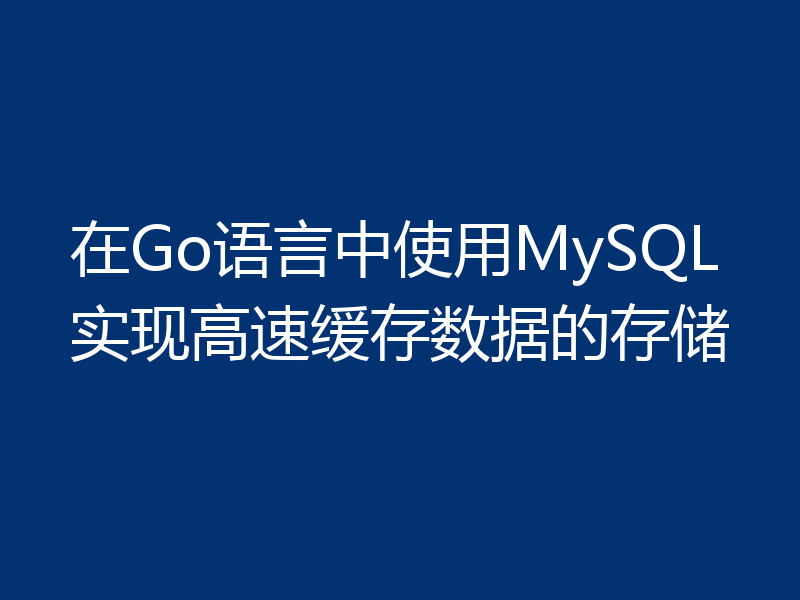 在Go语言中使用MySQL实现高速缓存数据的存储