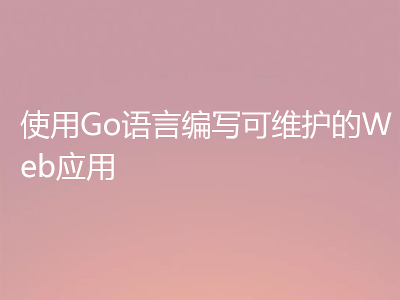 使用Go语言编写可维护的Web应用