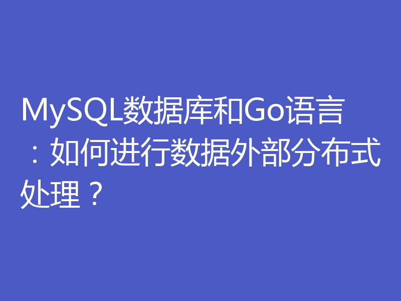 MySQL数据库和Go语言：如何进行数据外部分布式处理？