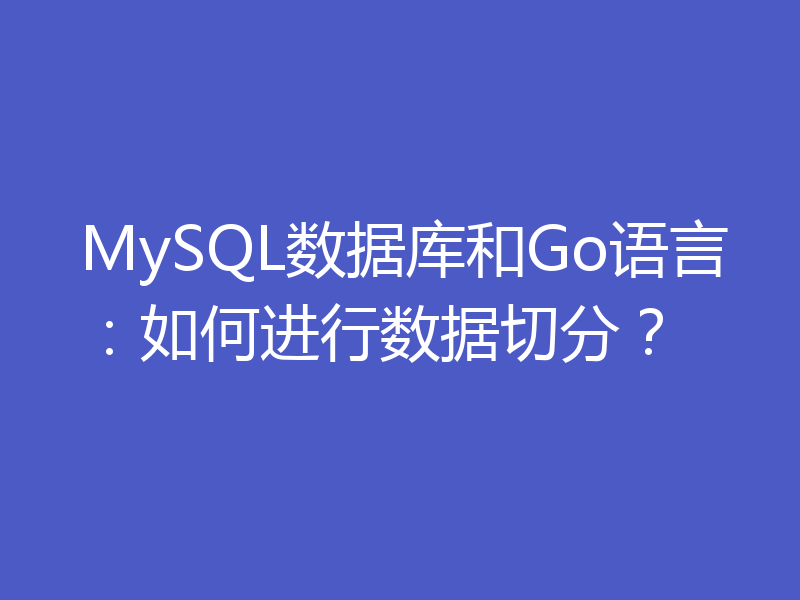 MySQL数据库和Go语言：如何进行数据切分？
