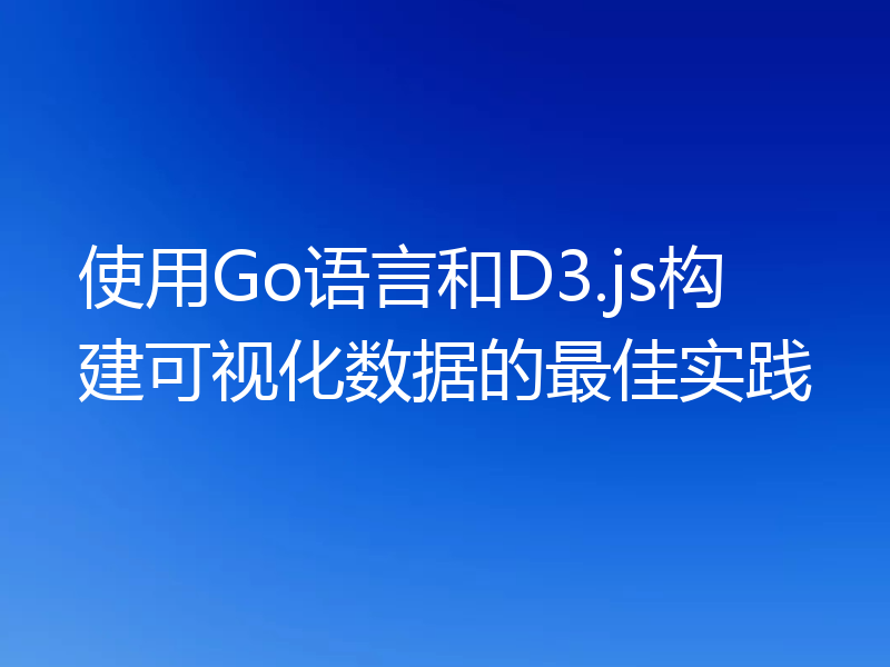 使用Go语言和D3.js构建可视化数据的最佳实践