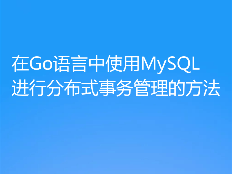 在Go语言中使用MySQL进行分布式事务管理的方法