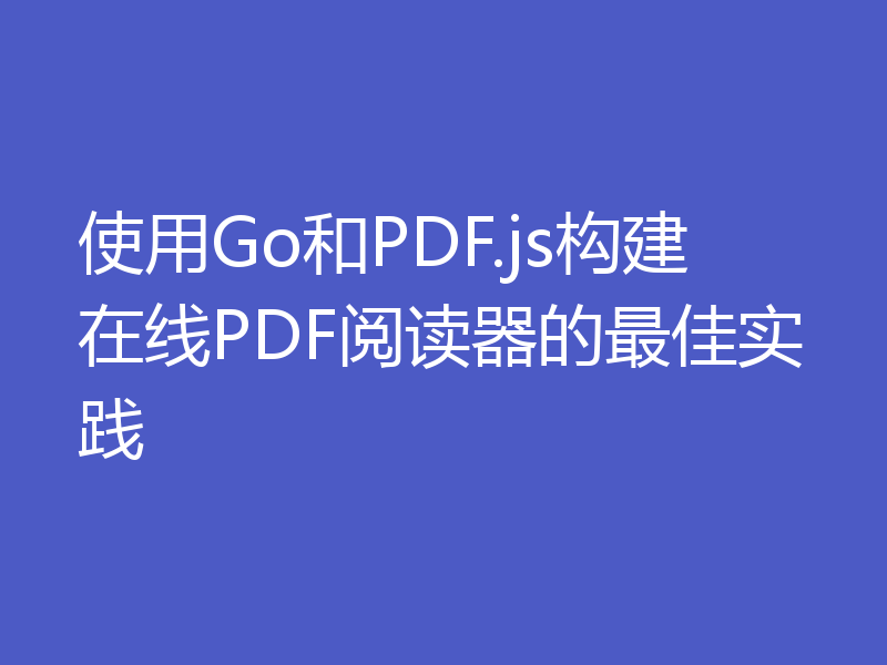 使用Go和PDF.js构建在线PDF阅读器的最佳实践