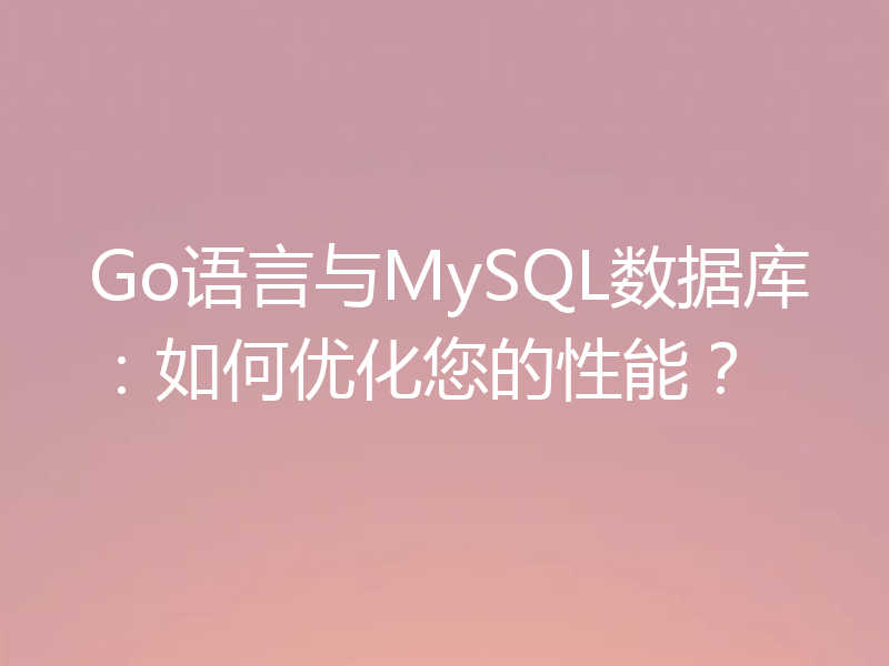 Go语言与MySQL数据库：如何优化您的性能？