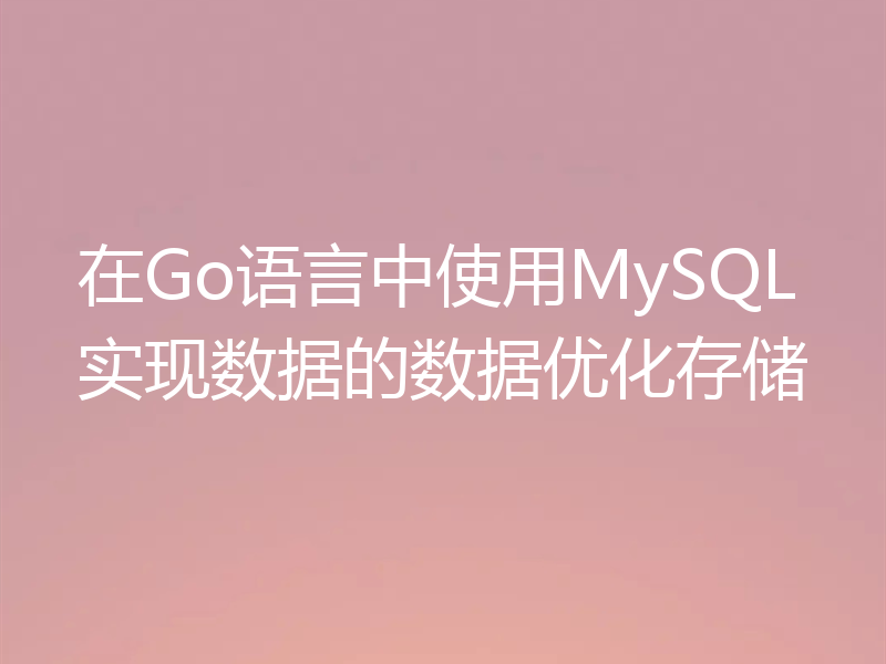 在Go语言中使用MySQL实现数据的数据优化存储
