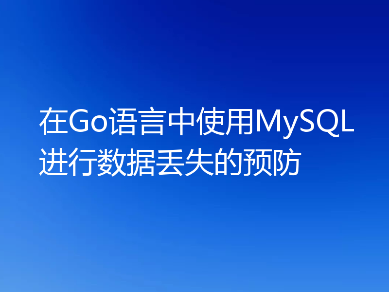 在Go语言中使用MySQL进行数据丢失的预防