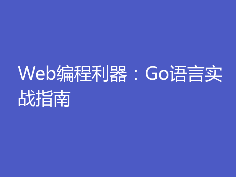 Web编程利器：Go语言实战指南