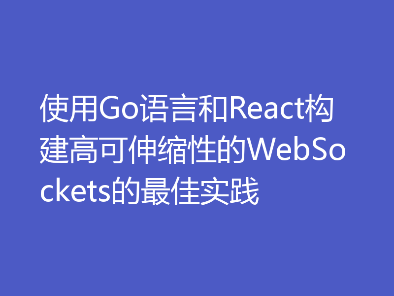 使用Go语言和React构建高可伸缩性的WebSockets的最佳实践