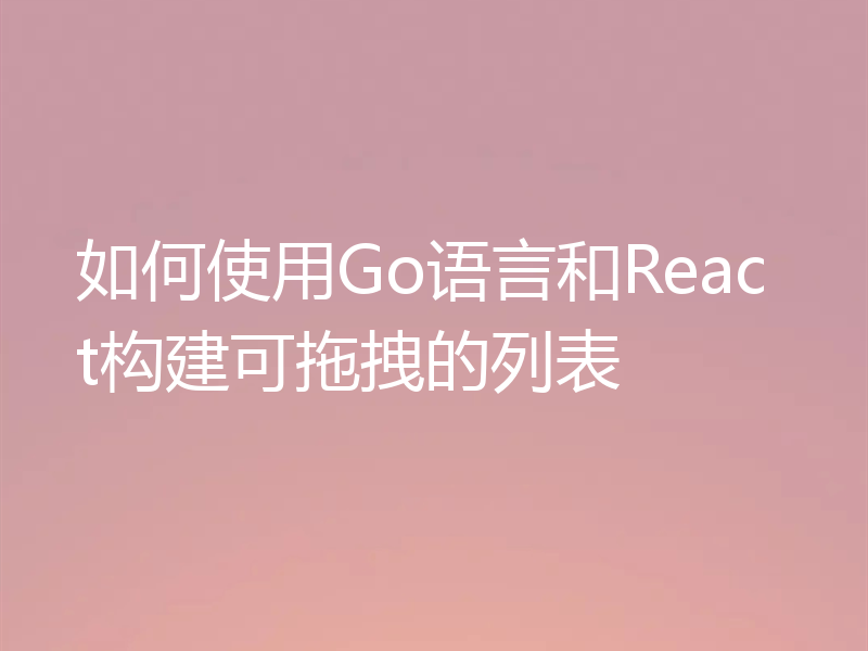 如何使用Go语言和React构建可拖拽的列表