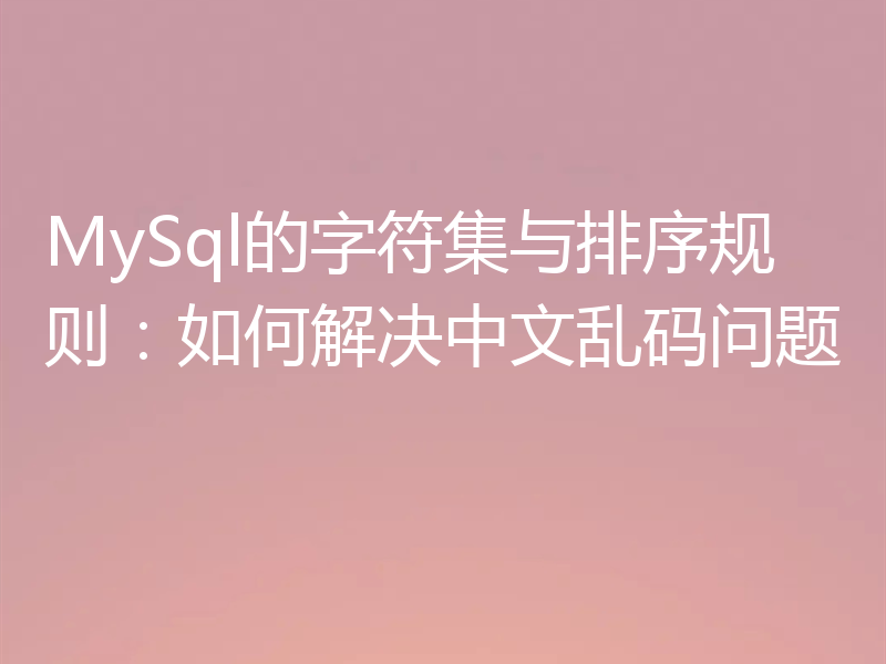 MySql的字符集与排序规则：如何解决中文乱码问题