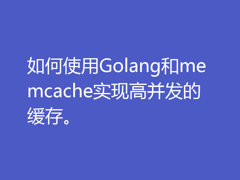 如何使用Golang和memcache实现高并发的缓存。
