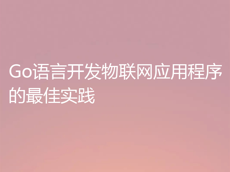 Go语言开发物联网应用程序的最佳实践