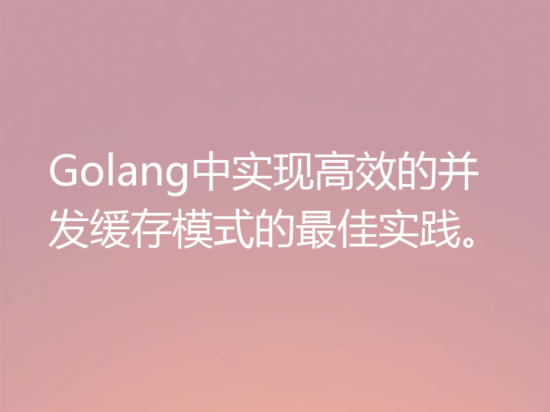 Golang中实现高效的并发缓存模式的最佳实践。