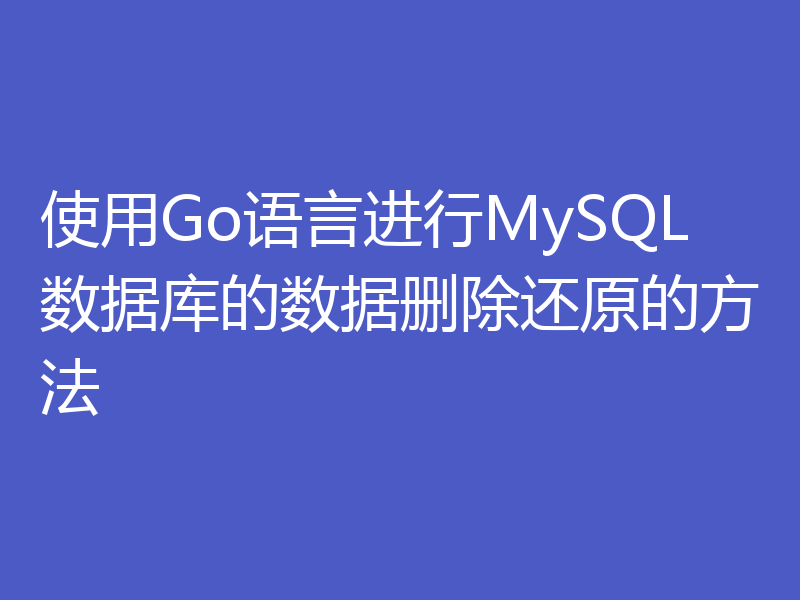 使用Go语言进行MySQL数据库的数据删除还原的方法