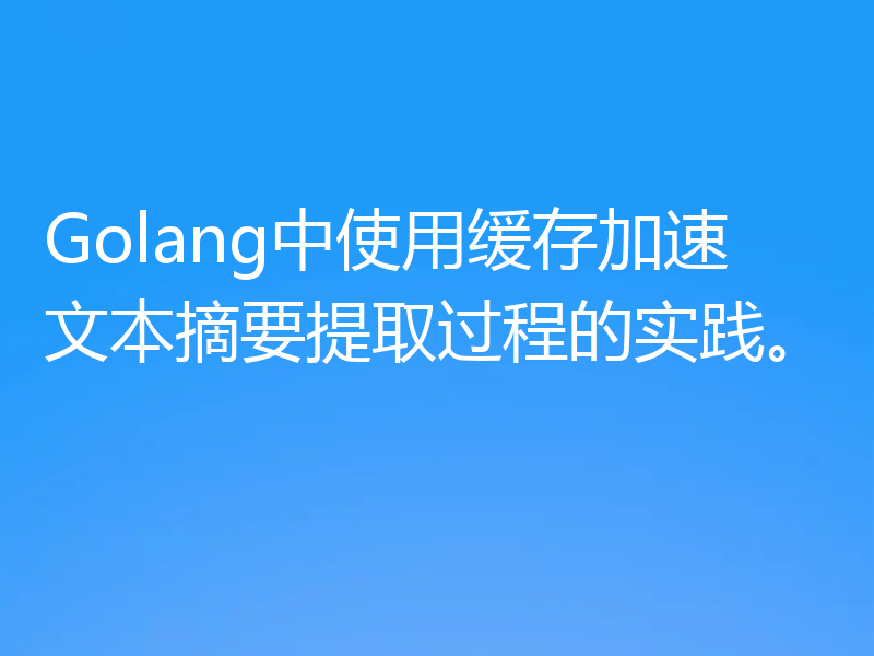 Golang中使用缓存加速文本摘要提取过程的实践。