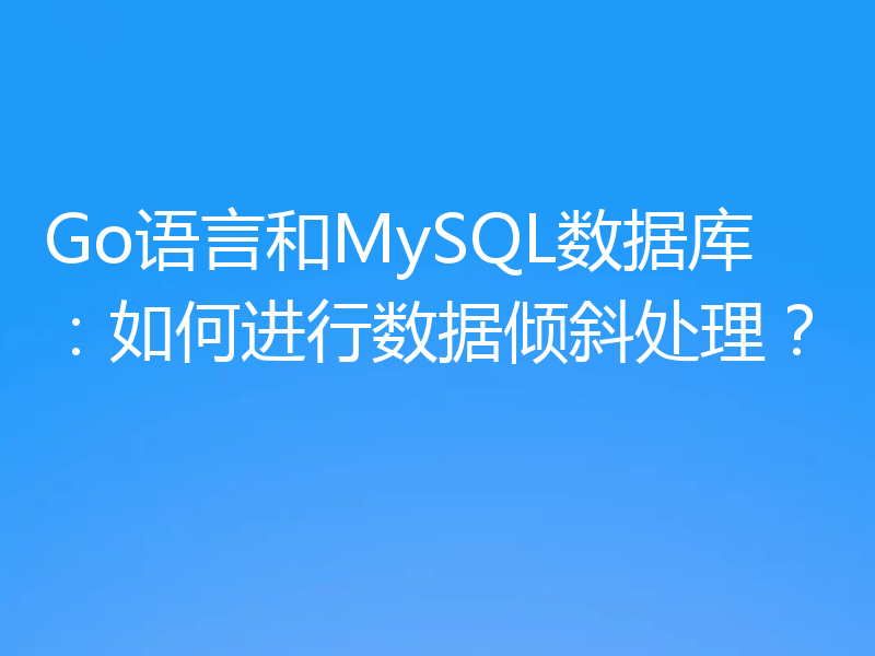 Go语言和MySQL数据库：如何进行数据倾斜处理？