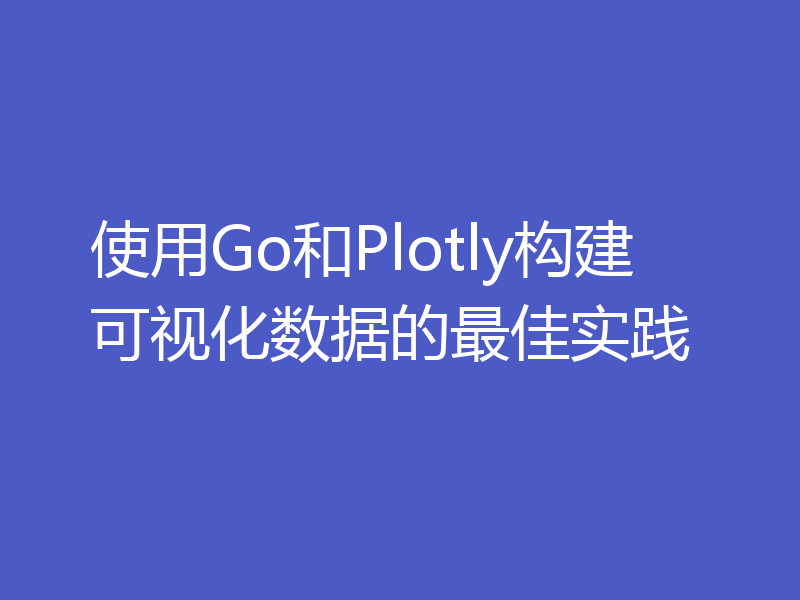 使用Go和Plotly构建可视化数据的最佳实践