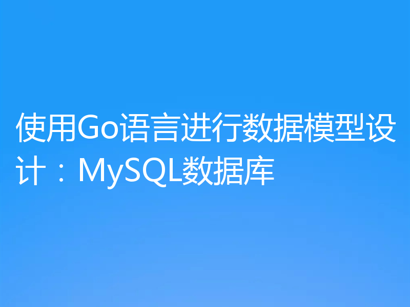 使用Go语言进行数据模型设计：MySQL数据库