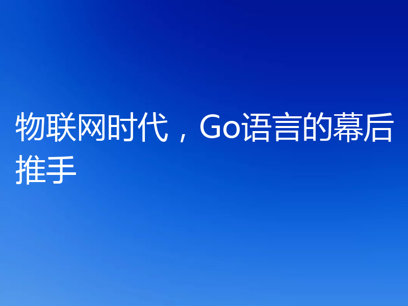 物联网时代，Go语言的幕后推手