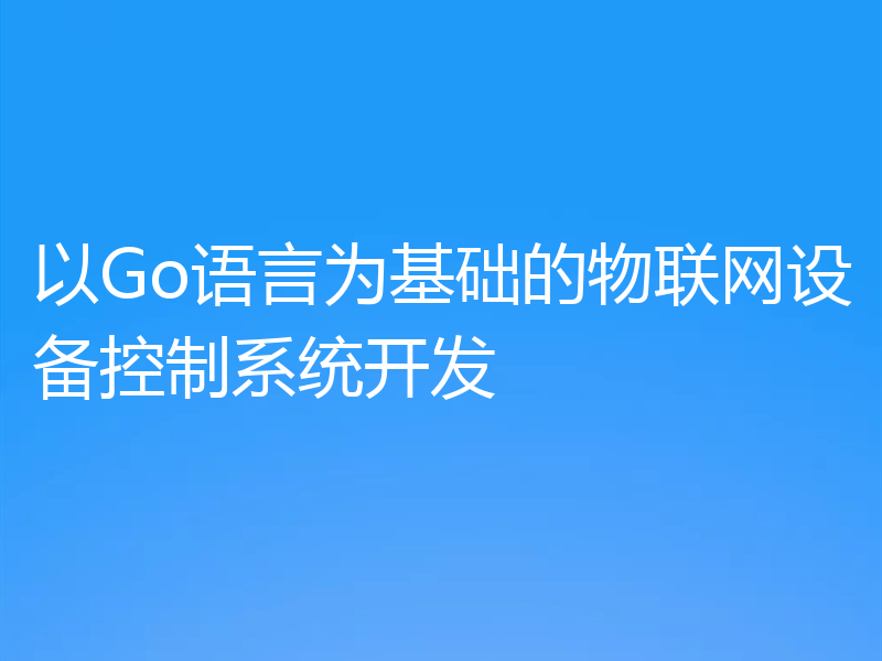 以Go语言为基础的物联网设备控制系统开发