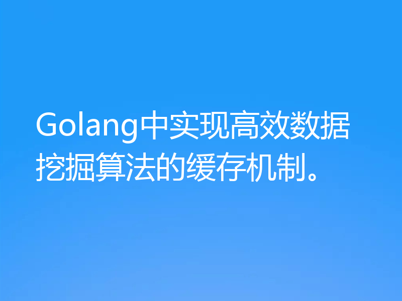 Golang中实现高效数据挖掘算法的缓存机制。