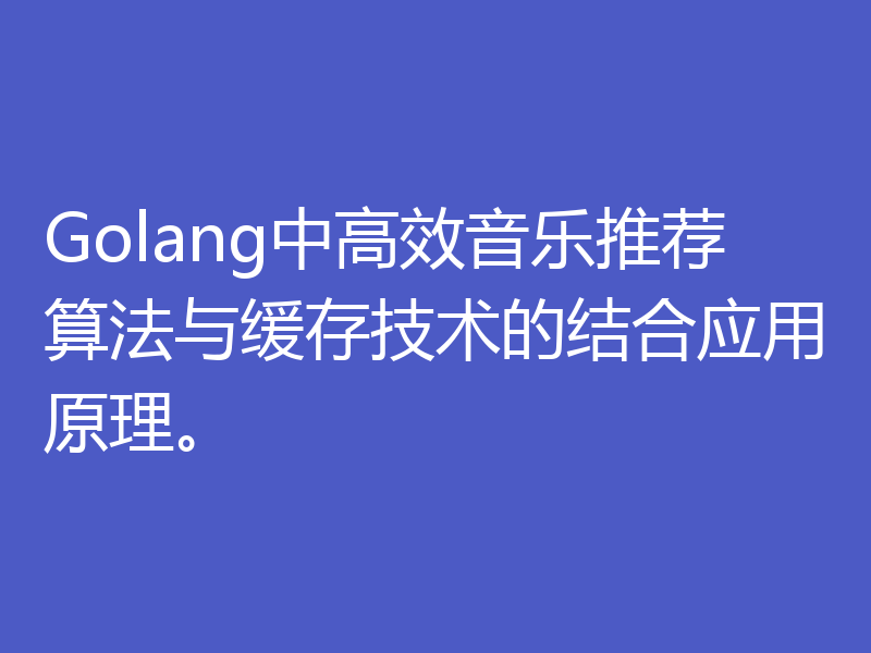 Golang中高效音乐推荐算法与缓存技术的结合应用原理。
