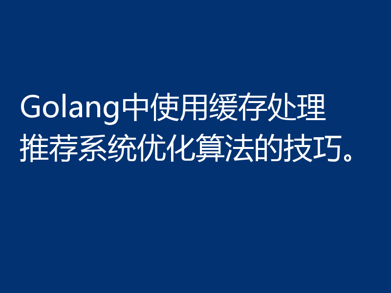 Golang中使用缓存处理推荐系统优化算法的技巧。