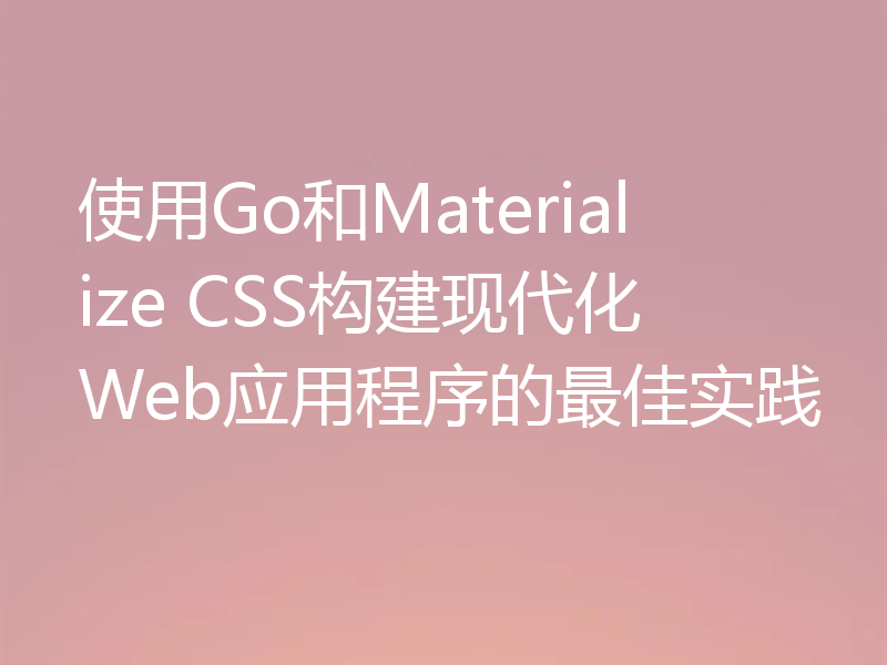 使用Go和Materialize CSS构建现代化Web应用程序的最佳实践