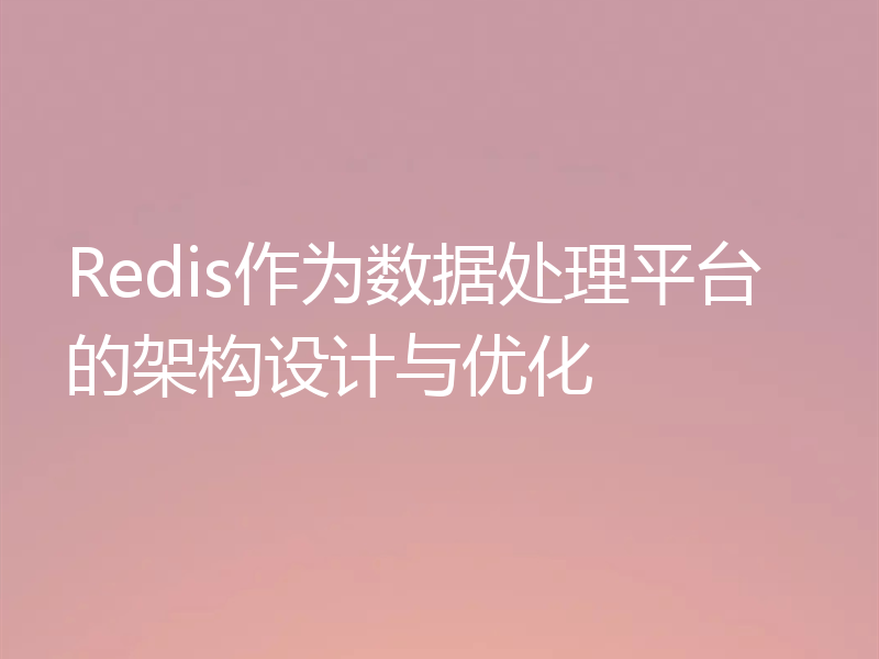 Redis作为数据处理平台的架构设计与优化