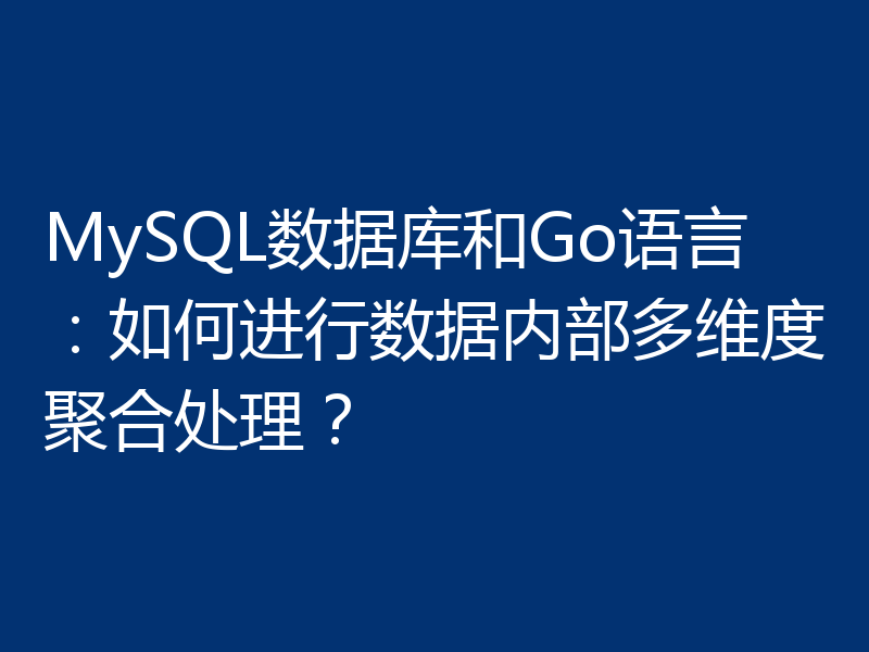 MySQL数据库和Go语言：如何进行数据内部多维度聚合处理？