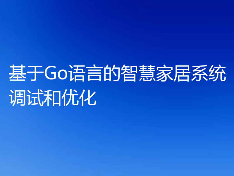 基于Go语言的智慧家居系统调试和优化