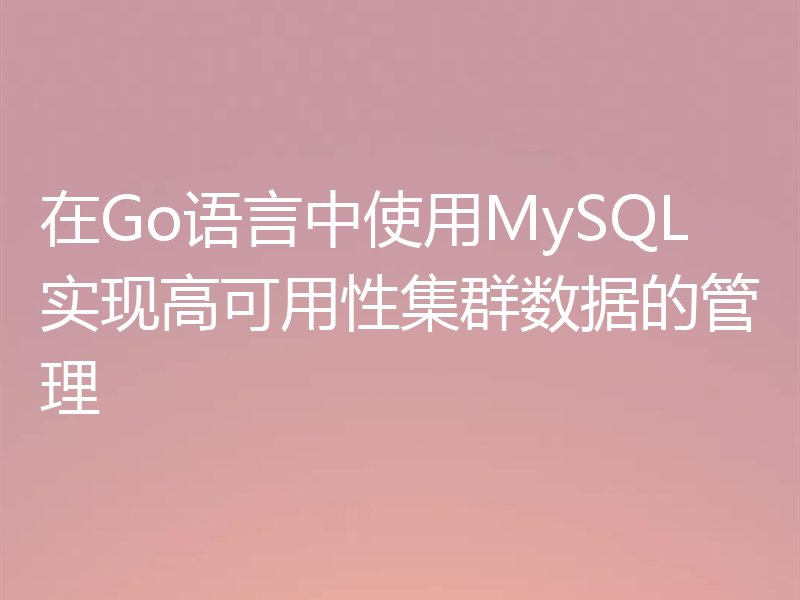 在Go语言中使用MySQL实现高可用性集群数据的管理
