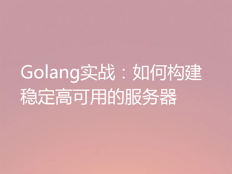 Golang实战：如何构建稳定高可用的服务器