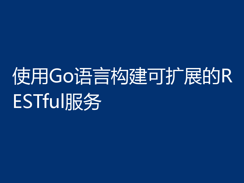 使用Go语言构建可扩展的RESTful服务