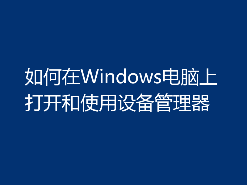 如何在Windows电脑上打开和使用设备管理器