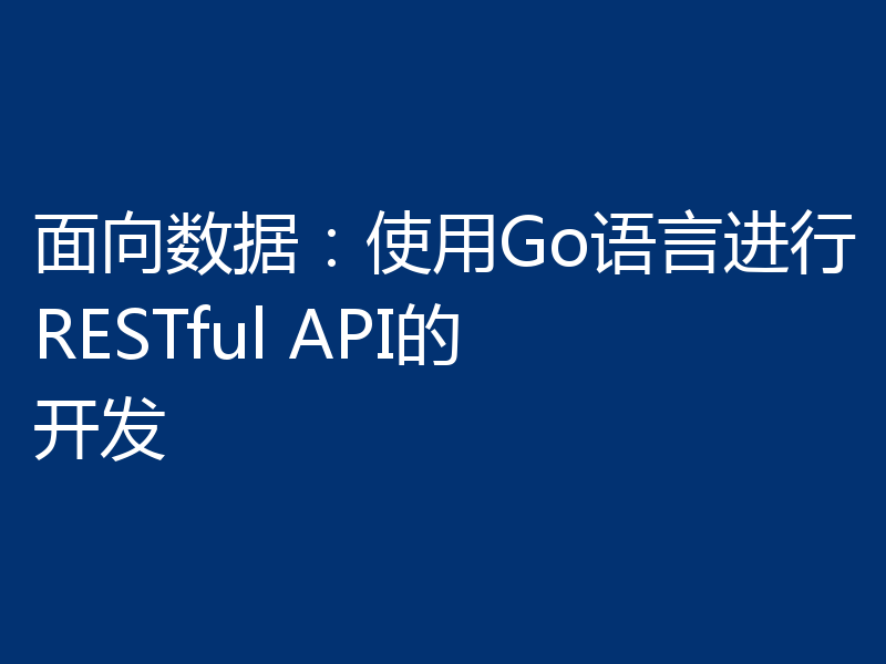 面向数据：使用Go语言进行RESTful API的开发
