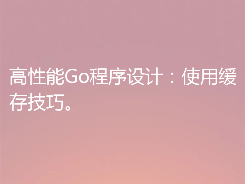 高性能Go程序设计：使用缓存技巧。