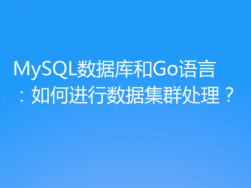 MySQL数据库和Go语言：如何进行数据集群处理？
