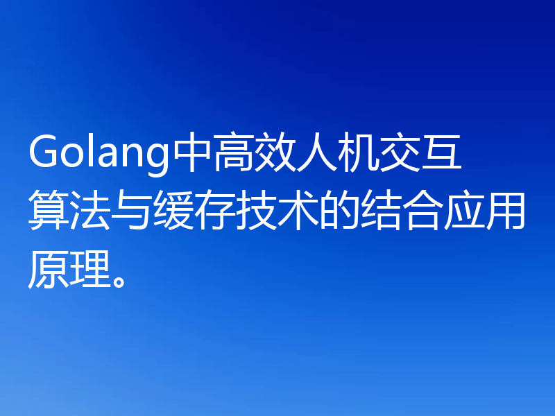 Golang中高效人机交互算法与缓存技术的结合应用原理。