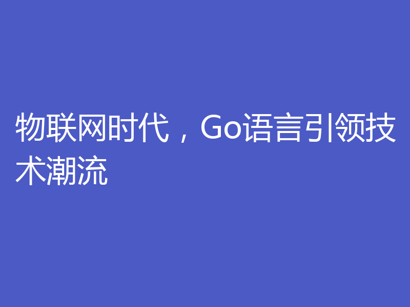 物联网时代，Go语言引领技术潮流
